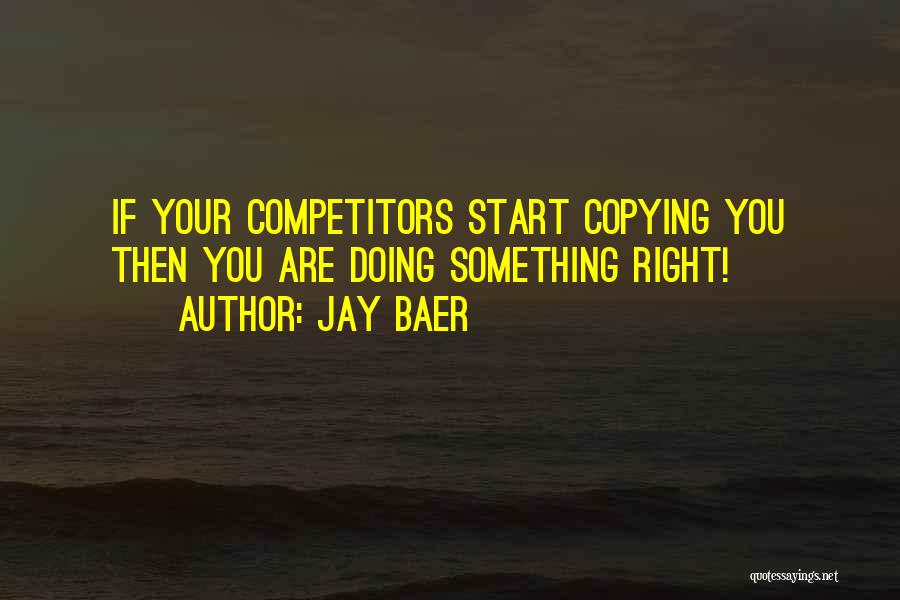 Jay Baer Quotes: If Your Competitors Start Copying You Then You Are Doing Something Right!