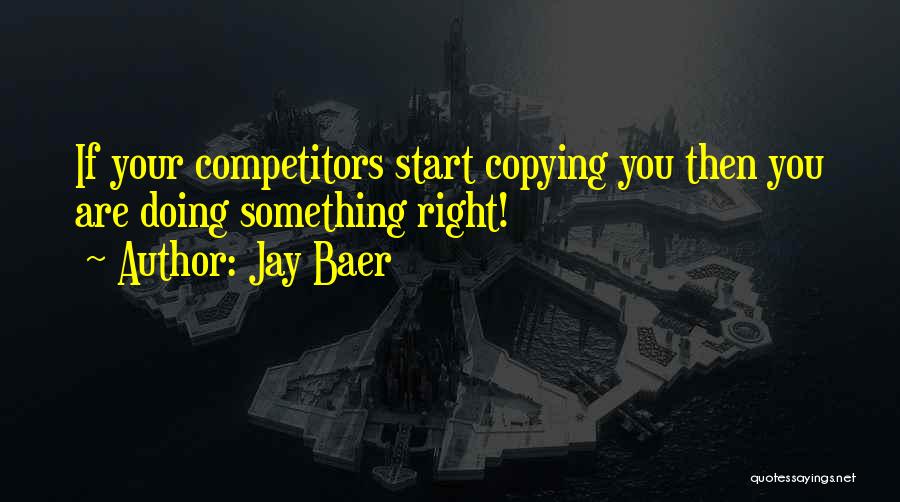 Jay Baer Quotes: If Your Competitors Start Copying You Then You Are Doing Something Right!