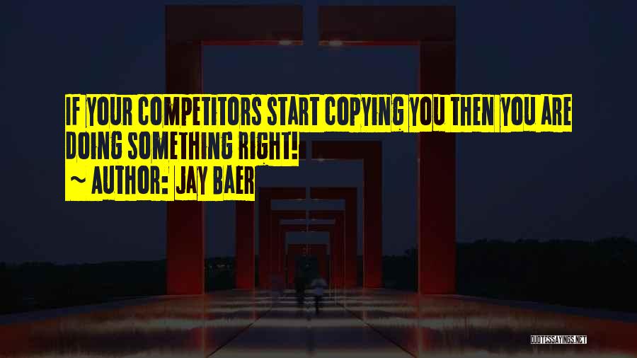 Jay Baer Quotes: If Your Competitors Start Copying You Then You Are Doing Something Right!