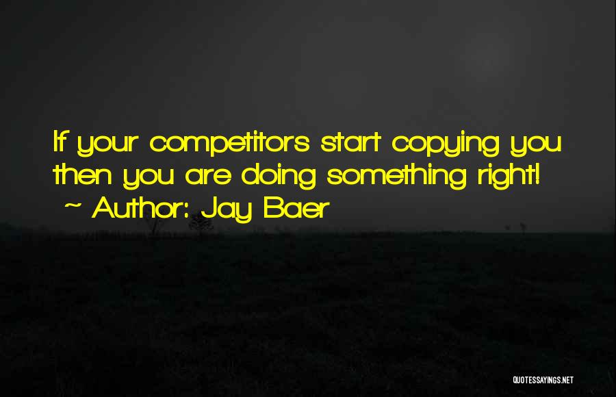 Jay Baer Quotes: If Your Competitors Start Copying You Then You Are Doing Something Right!