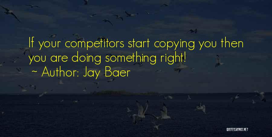 Jay Baer Quotes: If Your Competitors Start Copying You Then You Are Doing Something Right!