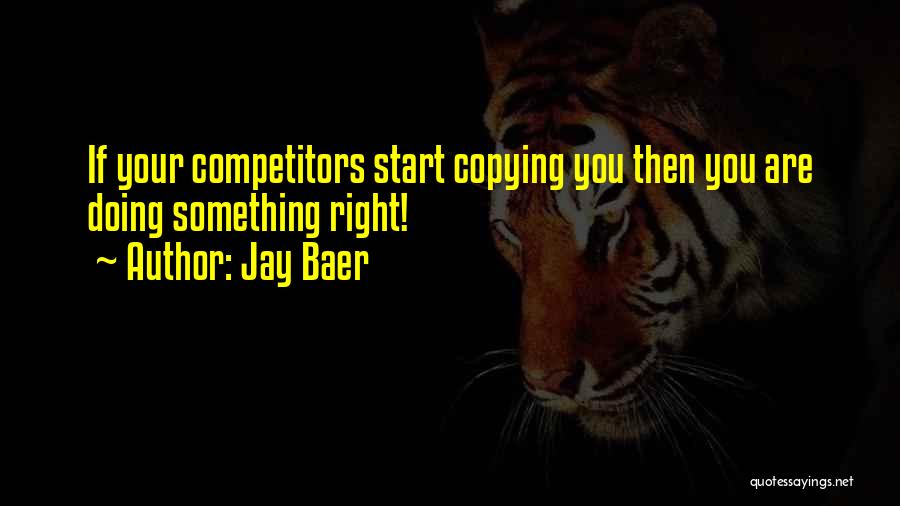 Jay Baer Quotes: If Your Competitors Start Copying You Then You Are Doing Something Right!