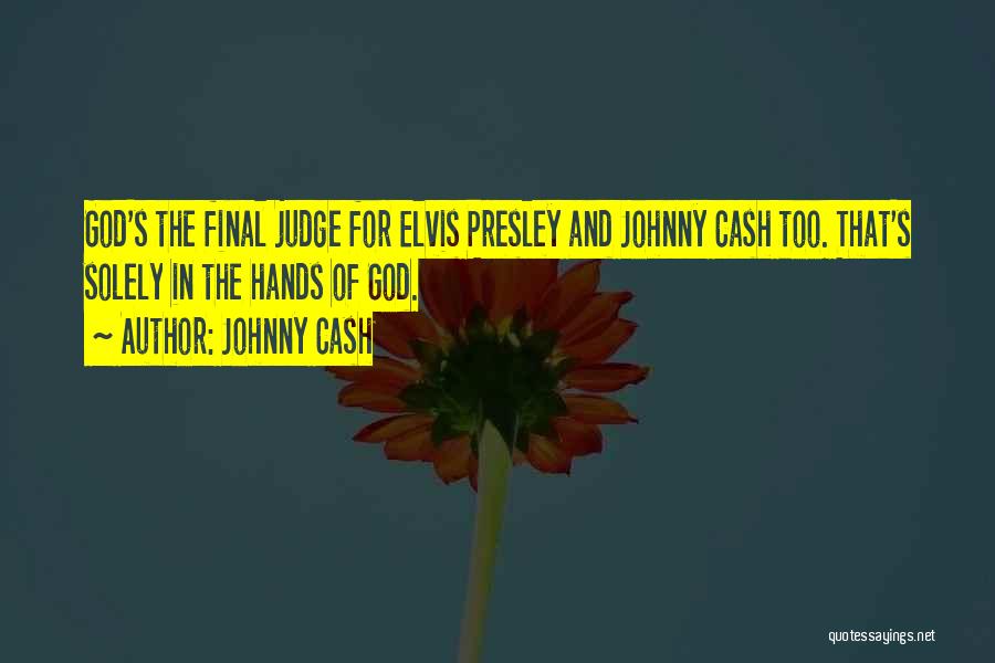 Johnny Cash Quotes: God's The Final Judge For Elvis Presley And Johnny Cash Too. That's Solely In The Hands Of God.