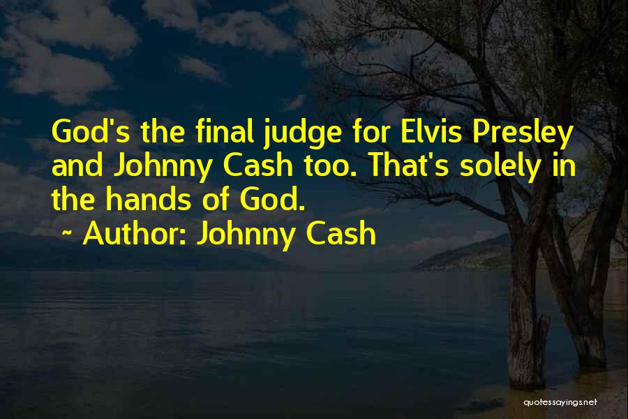 Johnny Cash Quotes: God's The Final Judge For Elvis Presley And Johnny Cash Too. That's Solely In The Hands Of God.