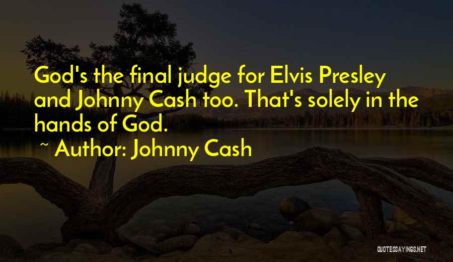 Johnny Cash Quotes: God's The Final Judge For Elvis Presley And Johnny Cash Too. That's Solely In The Hands Of God.