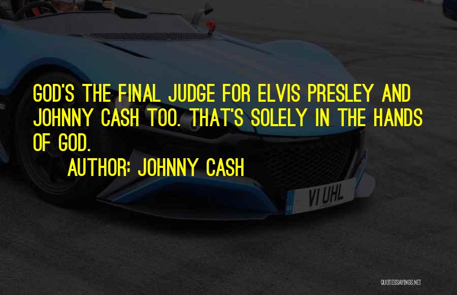 Johnny Cash Quotes: God's The Final Judge For Elvis Presley And Johnny Cash Too. That's Solely In The Hands Of God.