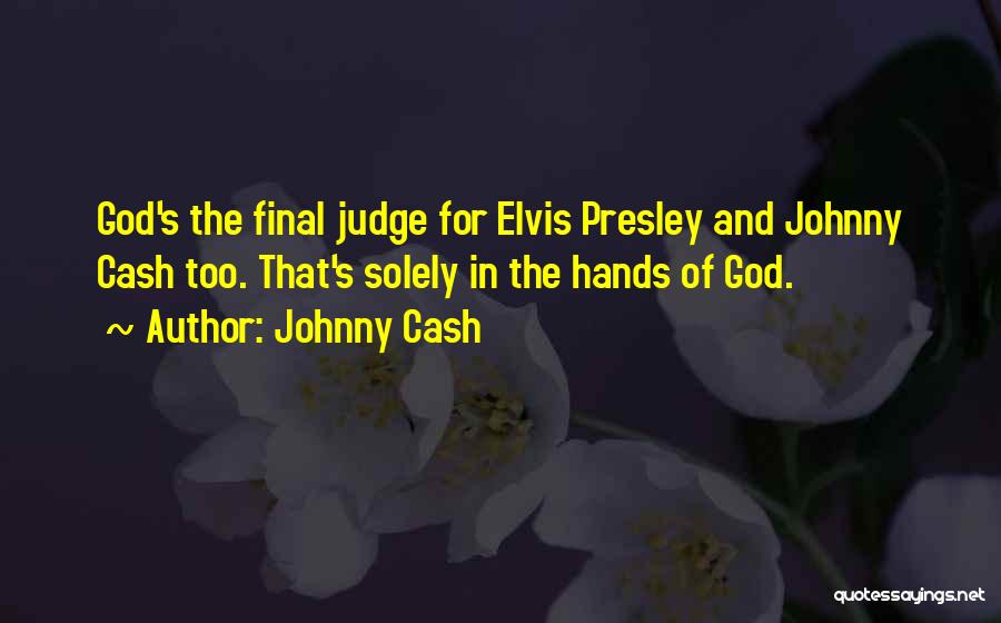 Johnny Cash Quotes: God's The Final Judge For Elvis Presley And Johnny Cash Too. That's Solely In The Hands Of God.