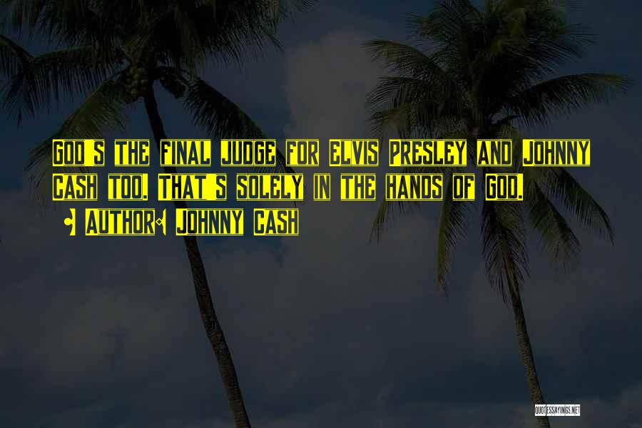 Johnny Cash Quotes: God's The Final Judge For Elvis Presley And Johnny Cash Too. That's Solely In The Hands Of God.