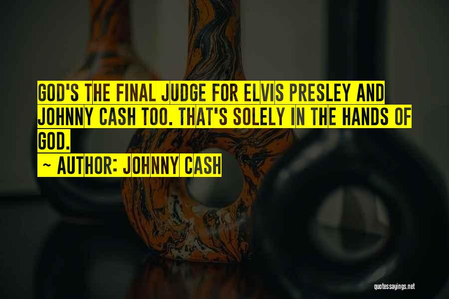 Johnny Cash Quotes: God's The Final Judge For Elvis Presley And Johnny Cash Too. That's Solely In The Hands Of God.