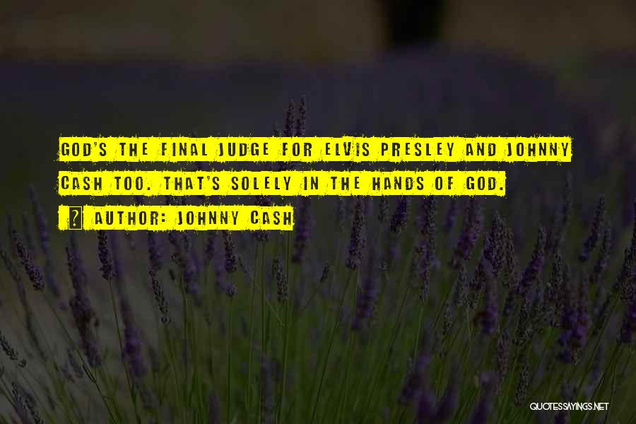 Johnny Cash Quotes: God's The Final Judge For Elvis Presley And Johnny Cash Too. That's Solely In The Hands Of God.