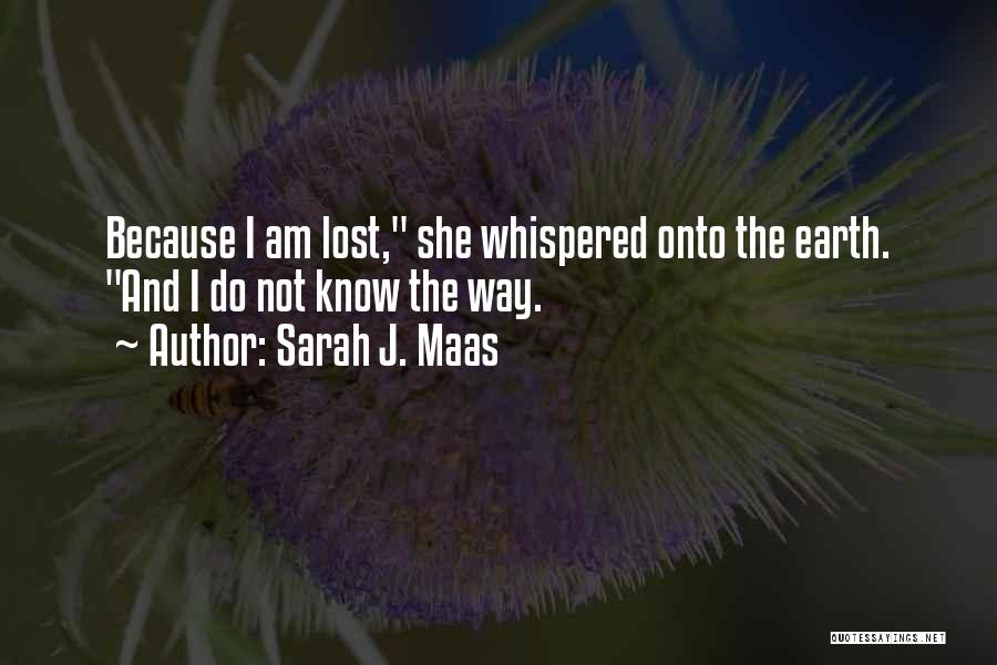 Sarah J. Maas Quotes: Because I Am Lost, She Whispered Onto The Earth. And I Do Not Know The Way.