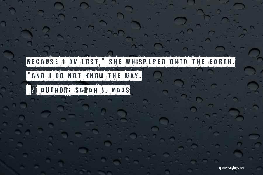 Sarah J. Maas Quotes: Because I Am Lost, She Whispered Onto The Earth. And I Do Not Know The Way.