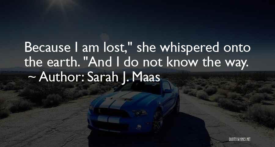 Sarah J. Maas Quotes: Because I Am Lost, She Whispered Onto The Earth. And I Do Not Know The Way.