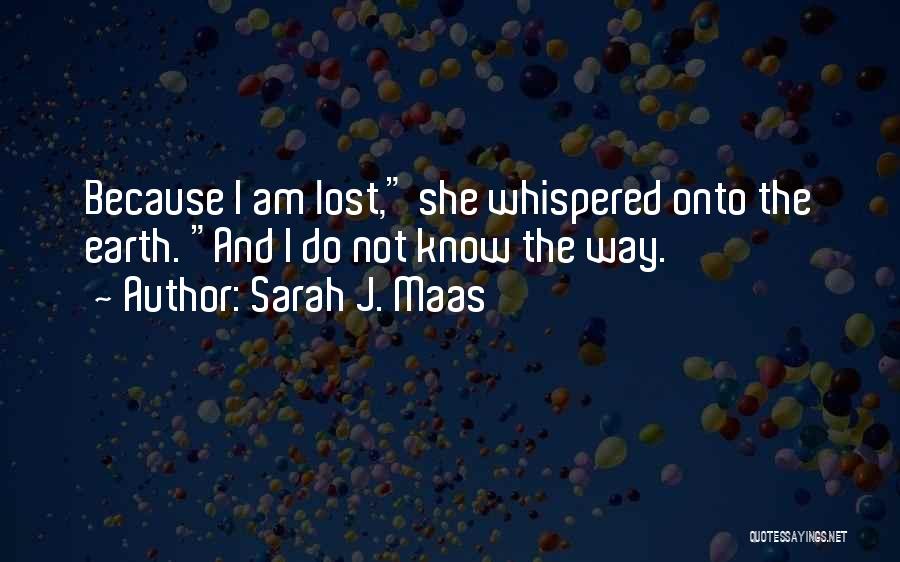 Sarah J. Maas Quotes: Because I Am Lost, She Whispered Onto The Earth. And I Do Not Know The Way.