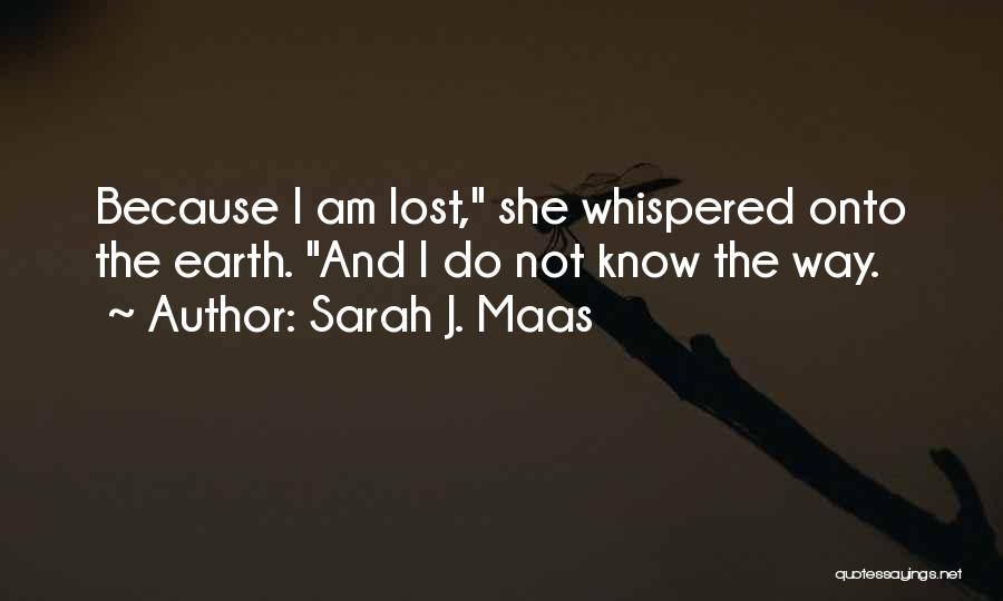 Sarah J. Maas Quotes: Because I Am Lost, She Whispered Onto The Earth. And I Do Not Know The Way.