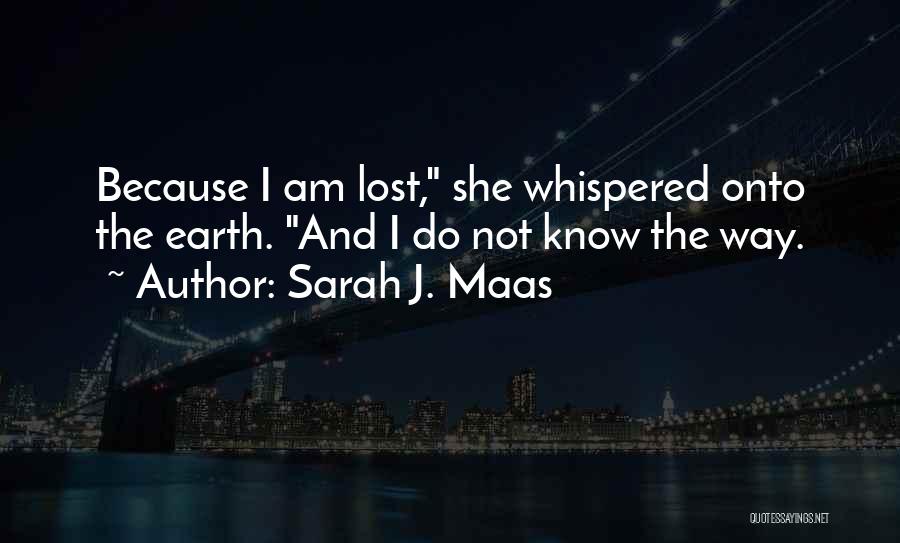 Sarah J. Maas Quotes: Because I Am Lost, She Whispered Onto The Earth. And I Do Not Know The Way.