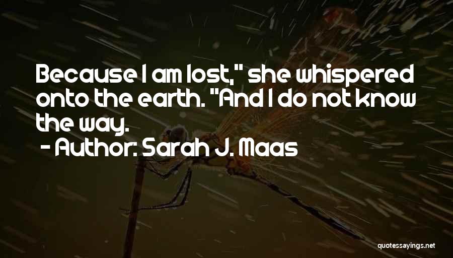 Sarah J. Maas Quotes: Because I Am Lost, She Whispered Onto The Earth. And I Do Not Know The Way.