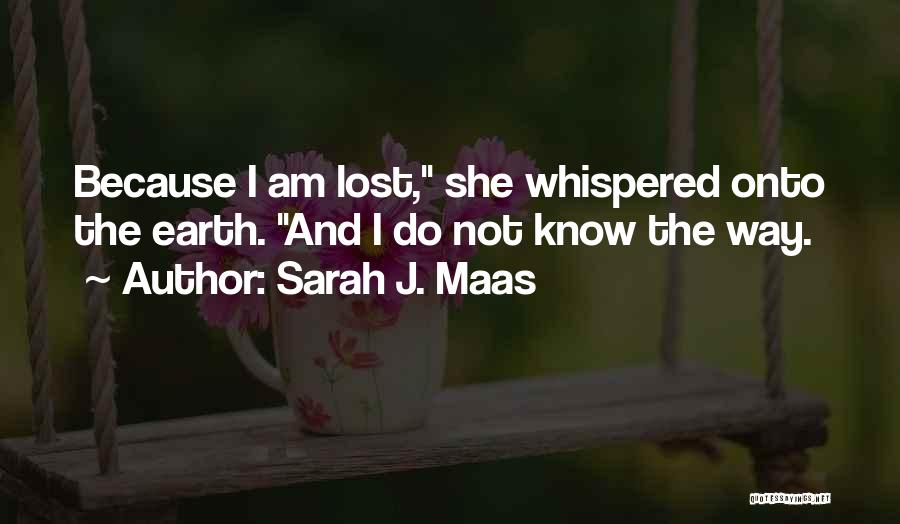 Sarah J. Maas Quotes: Because I Am Lost, She Whispered Onto The Earth. And I Do Not Know The Way.