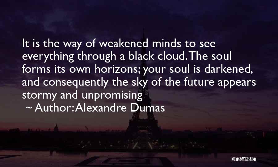 Alexandre Dumas Quotes: It Is The Way Of Weakened Minds To See Everything Through A Black Cloud. The Soul Forms Its Own Horizons;