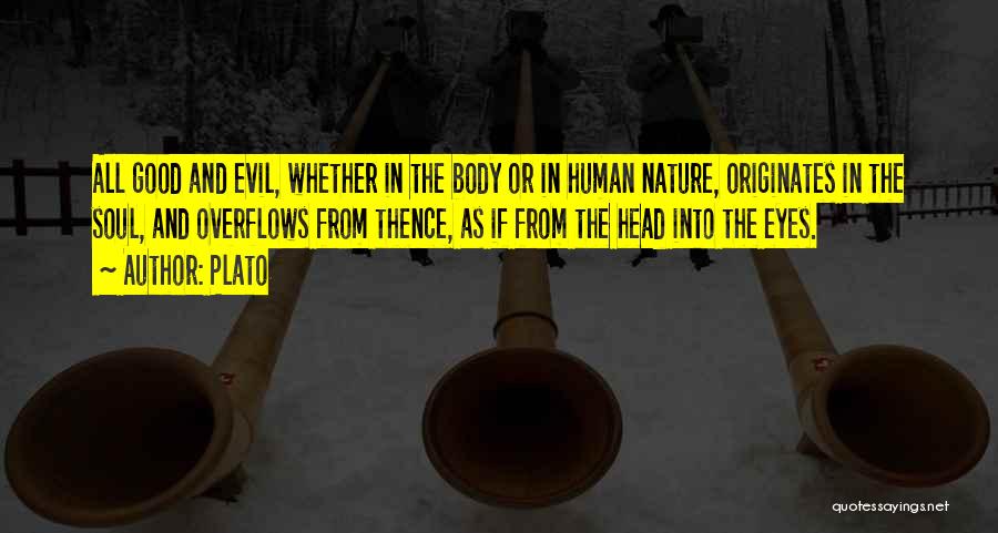 Plato Quotes: All Good And Evil, Whether In The Body Or In Human Nature, Originates In The Soul, And Overflows From Thence,