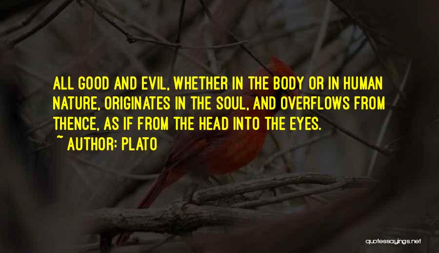 Plato Quotes: All Good And Evil, Whether In The Body Or In Human Nature, Originates In The Soul, And Overflows From Thence,
