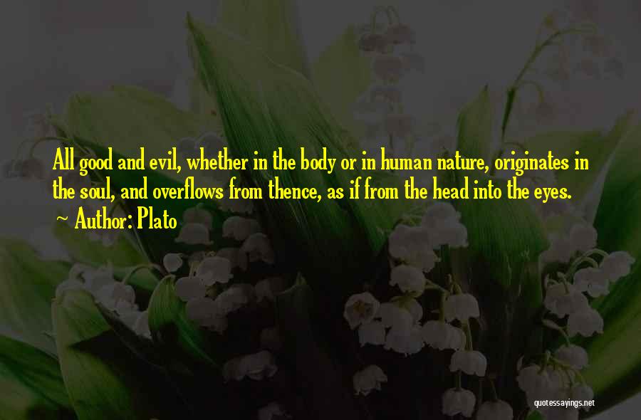 Plato Quotes: All Good And Evil, Whether In The Body Or In Human Nature, Originates In The Soul, And Overflows From Thence,