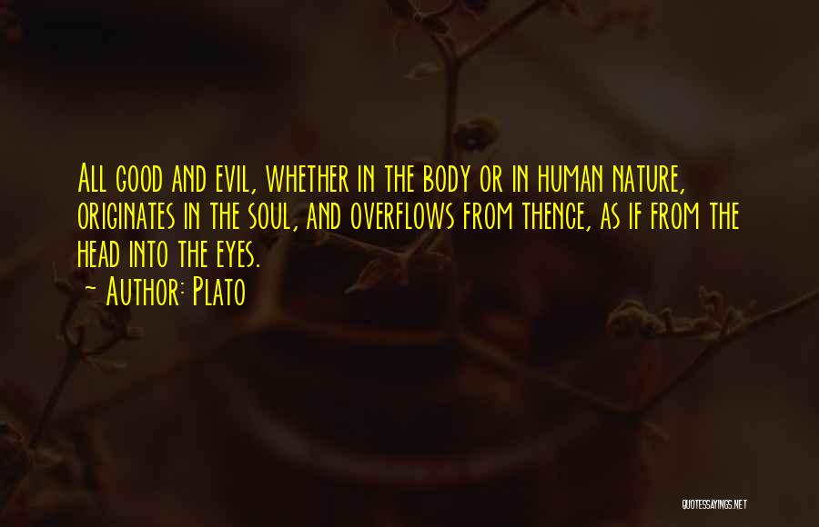 Plato Quotes: All Good And Evil, Whether In The Body Or In Human Nature, Originates In The Soul, And Overflows From Thence,