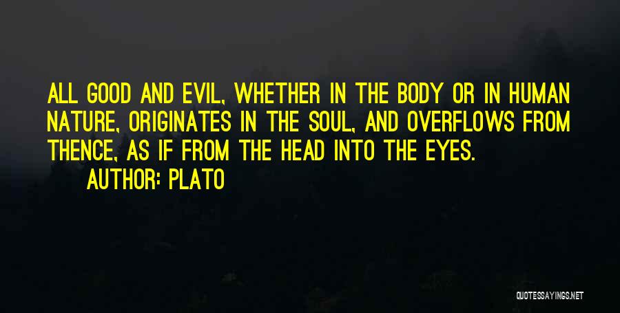 Plato Quotes: All Good And Evil, Whether In The Body Or In Human Nature, Originates In The Soul, And Overflows From Thence,