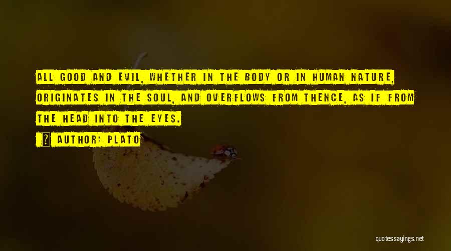Plato Quotes: All Good And Evil, Whether In The Body Or In Human Nature, Originates In The Soul, And Overflows From Thence,