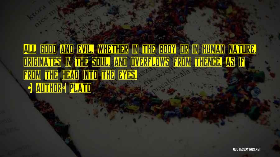 Plato Quotes: All Good And Evil, Whether In The Body Or In Human Nature, Originates In The Soul, And Overflows From Thence,