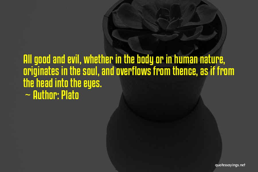 Plato Quotes: All Good And Evil, Whether In The Body Or In Human Nature, Originates In The Soul, And Overflows From Thence,