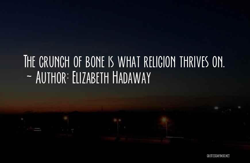Elizabeth Hadaway Quotes: The Crunch Of Bone Is What Religion Thrives On.