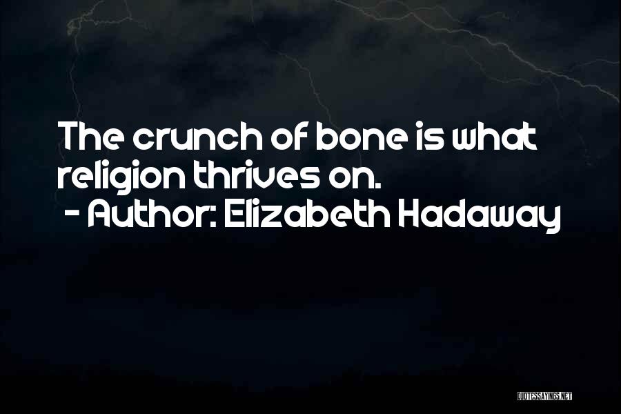 Elizabeth Hadaway Quotes: The Crunch Of Bone Is What Religion Thrives On.