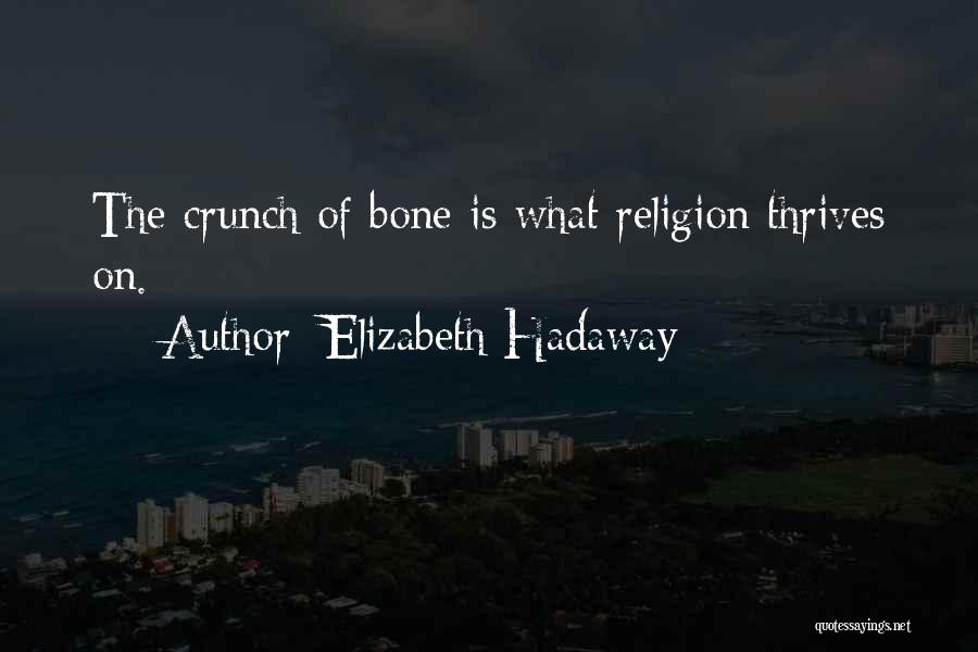 Elizabeth Hadaway Quotes: The Crunch Of Bone Is What Religion Thrives On.