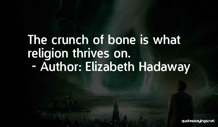 Elizabeth Hadaway Quotes: The Crunch Of Bone Is What Religion Thrives On.