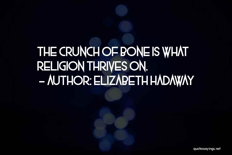 Elizabeth Hadaway Quotes: The Crunch Of Bone Is What Religion Thrives On.