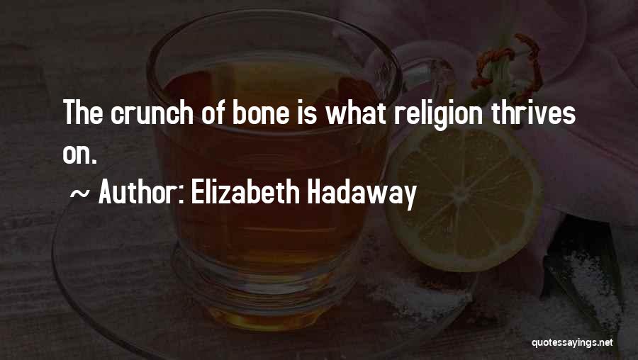 Elizabeth Hadaway Quotes: The Crunch Of Bone Is What Religion Thrives On.