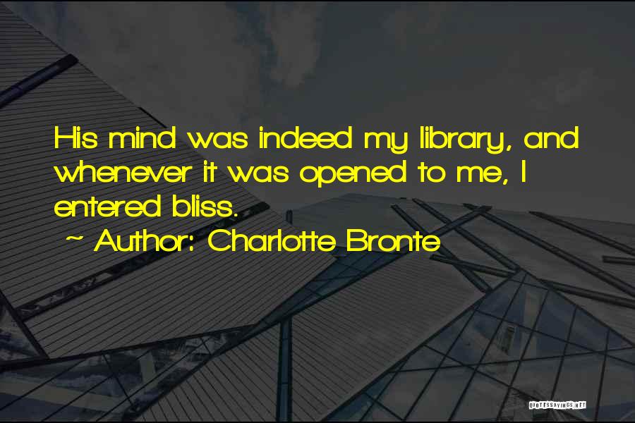 Charlotte Bronte Quotes: His Mind Was Indeed My Library, And Whenever It Was Opened To Me, I Entered Bliss.