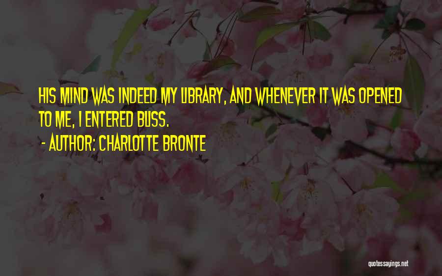 Charlotte Bronte Quotes: His Mind Was Indeed My Library, And Whenever It Was Opened To Me, I Entered Bliss.