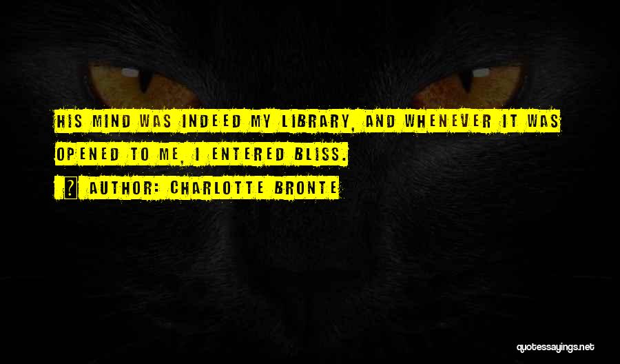 Charlotte Bronte Quotes: His Mind Was Indeed My Library, And Whenever It Was Opened To Me, I Entered Bliss.