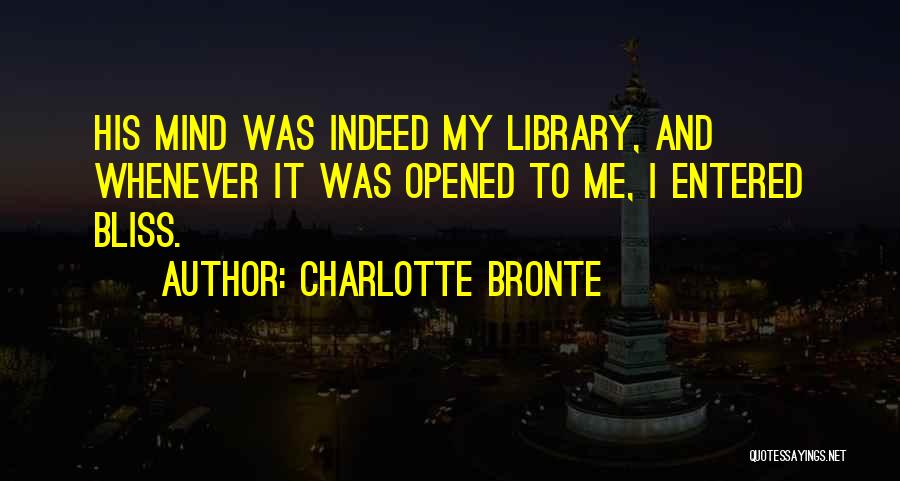 Charlotte Bronte Quotes: His Mind Was Indeed My Library, And Whenever It Was Opened To Me, I Entered Bliss.