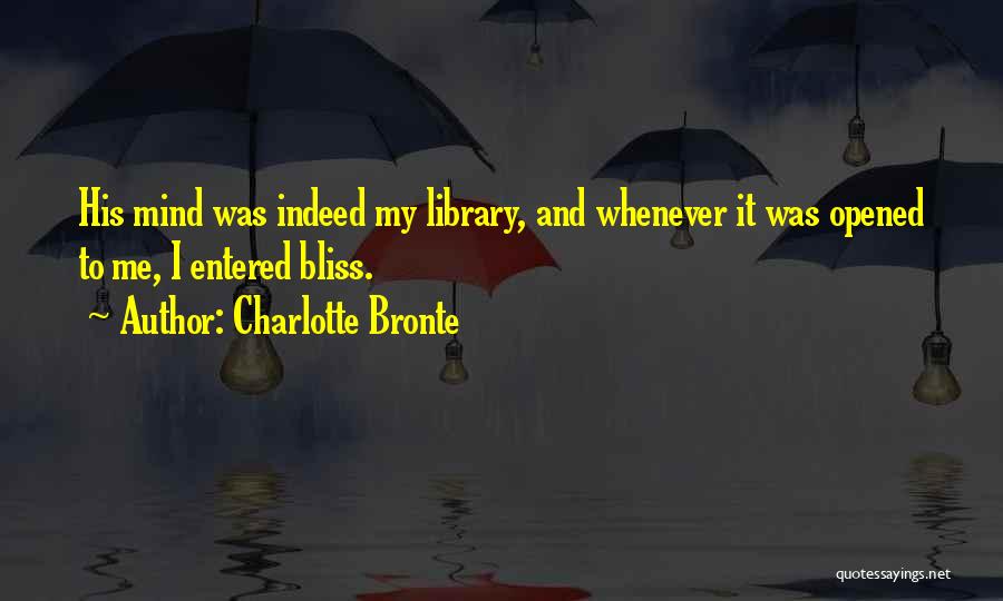 Charlotte Bronte Quotes: His Mind Was Indeed My Library, And Whenever It Was Opened To Me, I Entered Bliss.