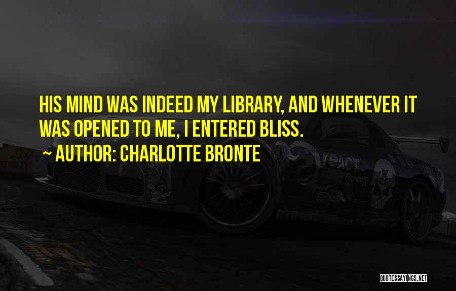 Charlotte Bronte Quotes: His Mind Was Indeed My Library, And Whenever It Was Opened To Me, I Entered Bliss.