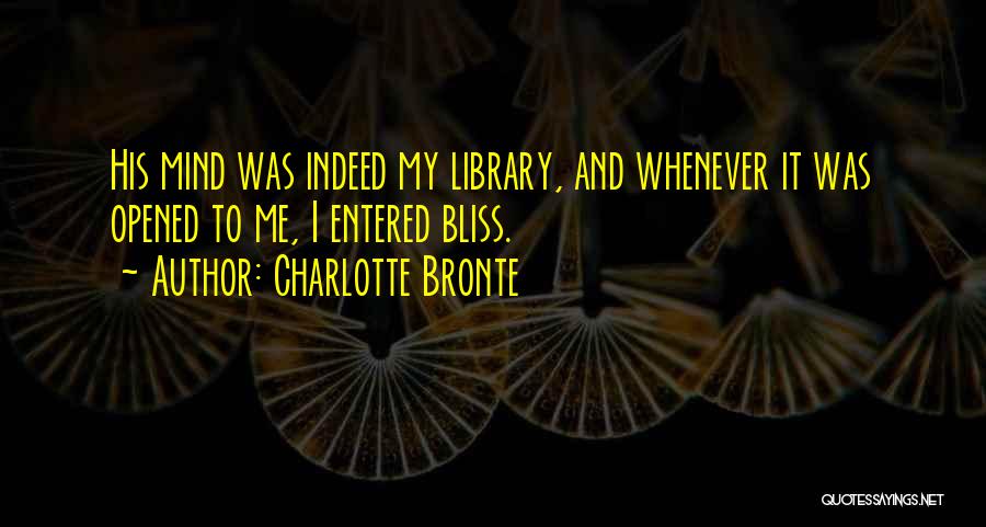 Charlotte Bronte Quotes: His Mind Was Indeed My Library, And Whenever It Was Opened To Me, I Entered Bliss.