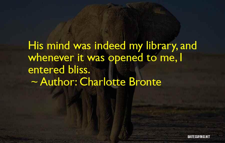 Charlotte Bronte Quotes: His Mind Was Indeed My Library, And Whenever It Was Opened To Me, I Entered Bliss.