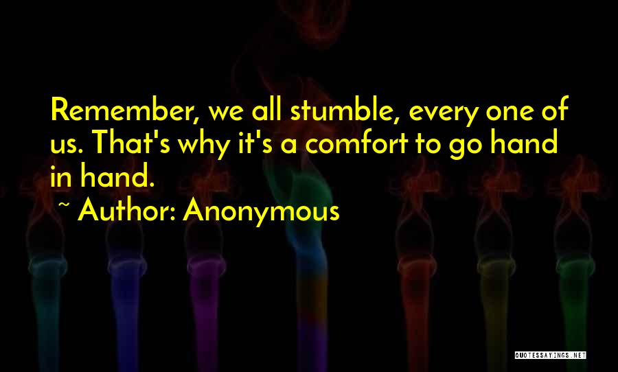 Anonymous Quotes: Remember, We All Stumble, Every One Of Us. That's Why It's A Comfort To Go Hand In Hand.