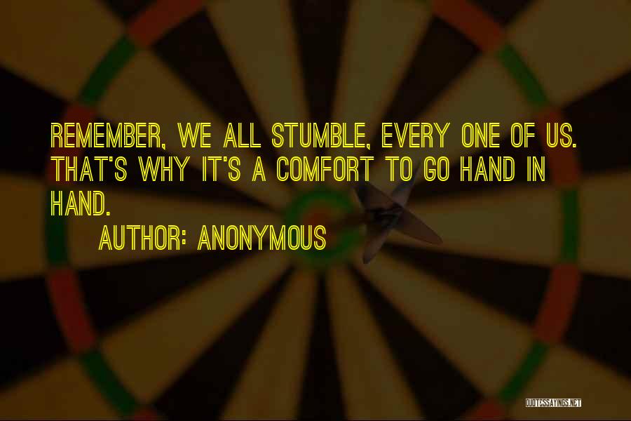 Anonymous Quotes: Remember, We All Stumble, Every One Of Us. That's Why It's A Comfort To Go Hand In Hand.