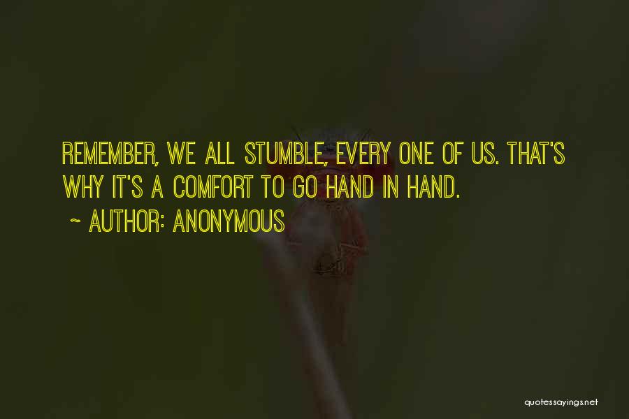Anonymous Quotes: Remember, We All Stumble, Every One Of Us. That's Why It's A Comfort To Go Hand In Hand.
