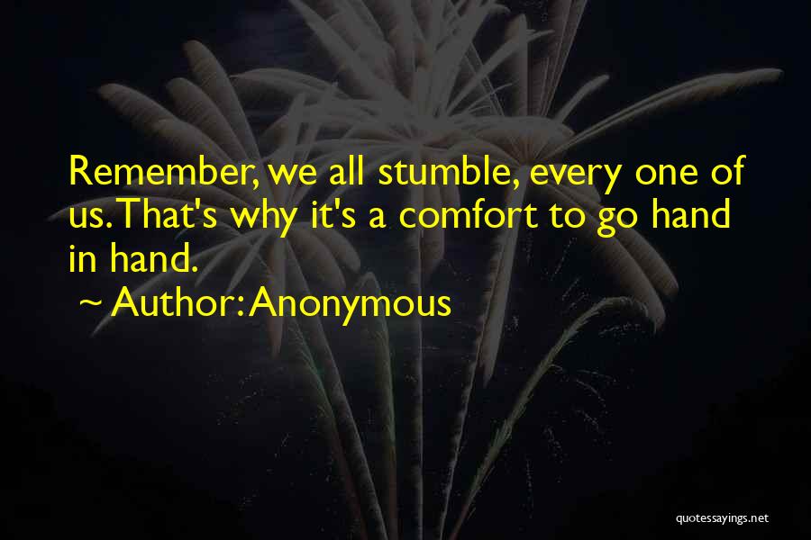 Anonymous Quotes: Remember, We All Stumble, Every One Of Us. That's Why It's A Comfort To Go Hand In Hand.