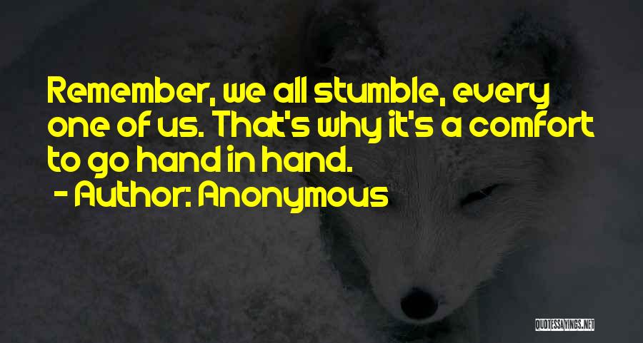 Anonymous Quotes: Remember, We All Stumble, Every One Of Us. That's Why It's A Comfort To Go Hand In Hand.